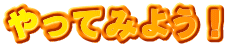やってみよう！ 